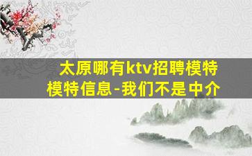 太原哪有ktv招聘模特模特信息-我们不是中介