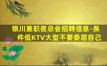 银川兼职夜总会招聘信息-条件低KTV大型不要委屈自己